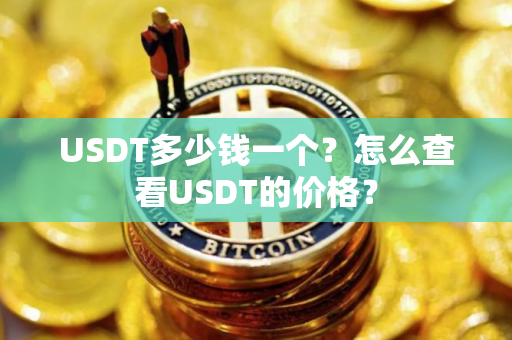 USDT多少钱一个?怎么查看USDT的价格? USDT多少钱一个?怎么查看USDT的价格?