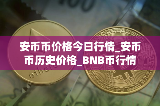 安币币价格今日行情_安币币历史价格_BNB币行情
