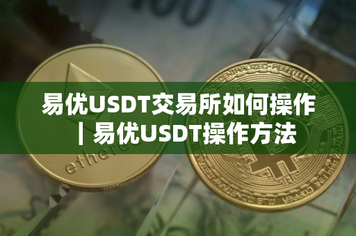 易优USDT交易所如何操作｜易优USDT操作方法