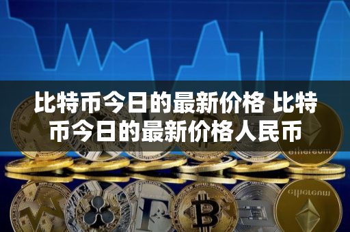 比特币今日的最新价格 比特币今日的最新价格人民币