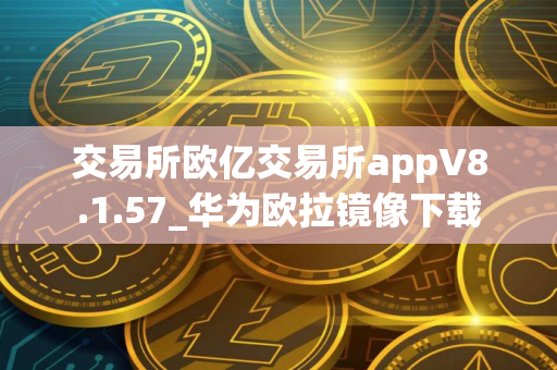 交易所欧亿交易所appV8.1.57_华为欧拉镜像下载