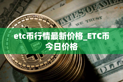 etc币行情最新价格_ETC币今日价格
