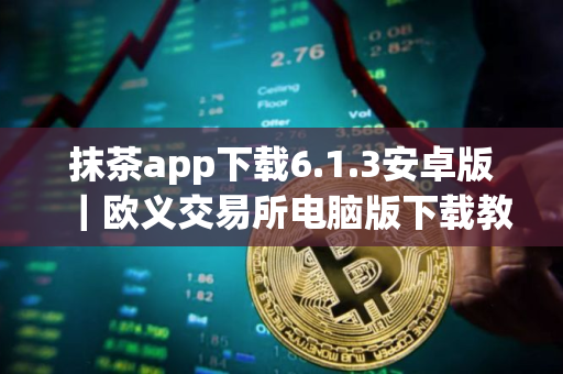 抹茶app下载6.1.3安卓版｜欧义交易所电脑版下载教程