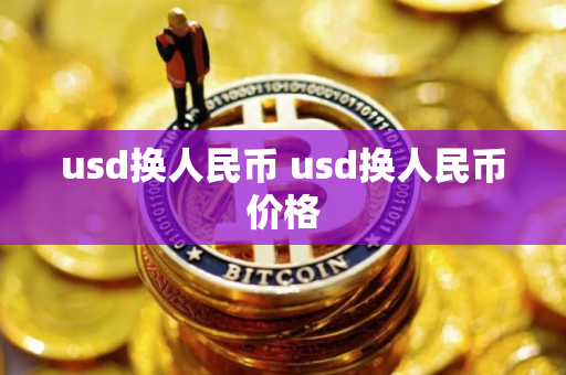 usd换人民币 usd换人民币价格