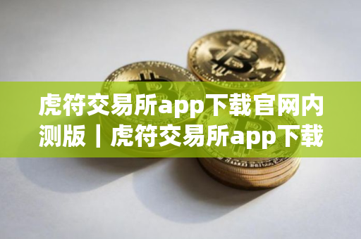 虎符交易所app下载官网内测版｜虎符交易所app下载官网4.6.8