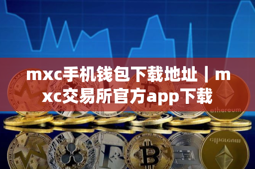mxc手机钱包下载地址｜mxc交易所官方app下载