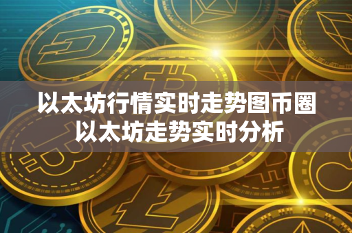 以太坊行情实时走势图币圈 以太坊走势实时分析 以太坊行情实时走势图币圈 以太坊走势实时分析