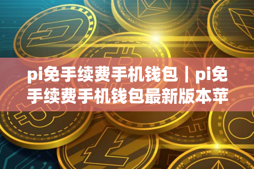 pi免手续费手机钱包｜pi免手续费手机钱包最新版本苹果V8.5.8