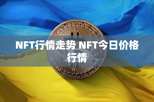 NFT行情走势 NFT今日价格行情