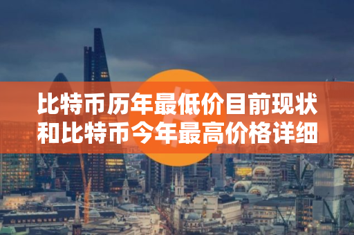 比特币历年最低价目前现状和比特币今年最高价格详细介绍