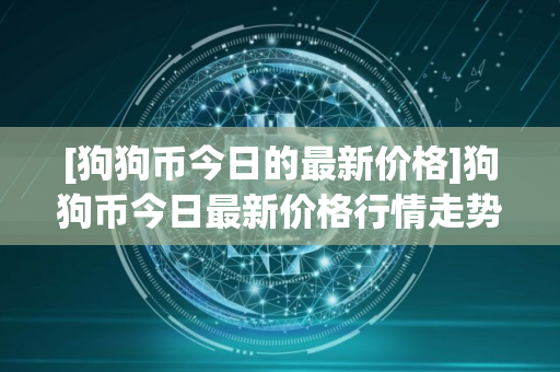[狗狗币今日的最新价格]狗狗币今日最新价格行情走势