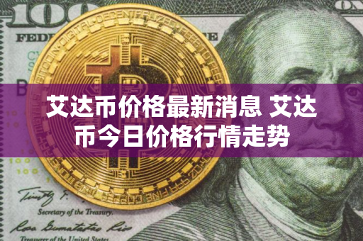 艾达币价格最新消息 艾达币今日价格行情走势