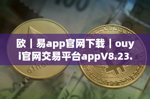 欧｜易app官网下载｜ouyi官网交易平台appV8.23.16