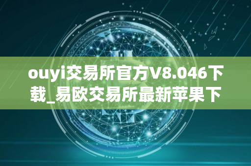 ouyi交易所官方V8.046下载_易欧交易所最新苹果下载地址