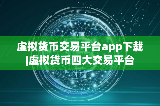 虚拟货币交易平台app下载|虚拟货币四大交易平台