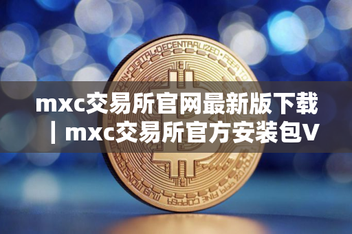 mxc交易所官网最新版下载｜mxc交易所官方安装包V8.1.58