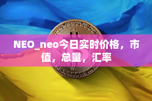 NEO_neo今日实时价格，市值，总量，汇率