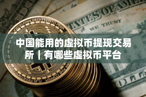 中国能用的虚拟币提现交易所｜有哪些虚拟币平台