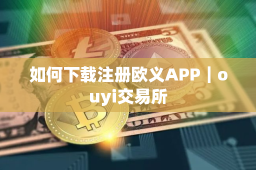 如何下载注册欧义APP｜ouyi交易所