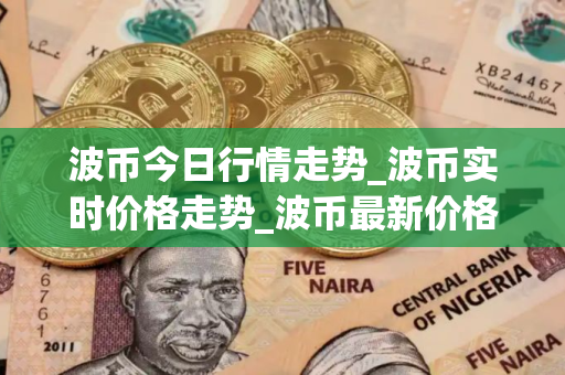 波币今日行情走势_波币实时价格走势_波币最新价格
