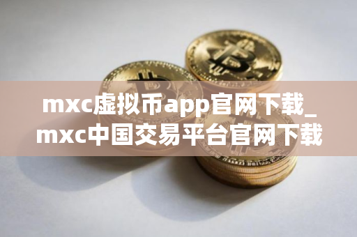 mxc虚拟币app官网下载_mxc中国交易平台官网下载V8.2.4