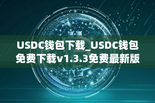 USDC钱包下载_USDC钱包免费下载v1.3.3免费最新版本下载 USDC钱包下载_USDC钱包免费下载v1.3.3免费最新版本下载