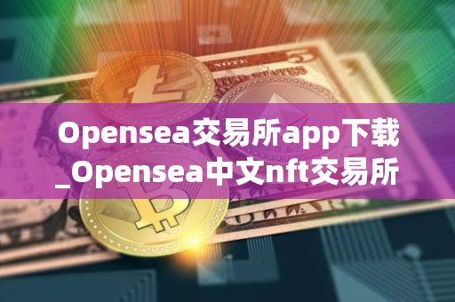 Opensea交易所app下载_Opensea中文nft交易所下载app最新版V2.10.4