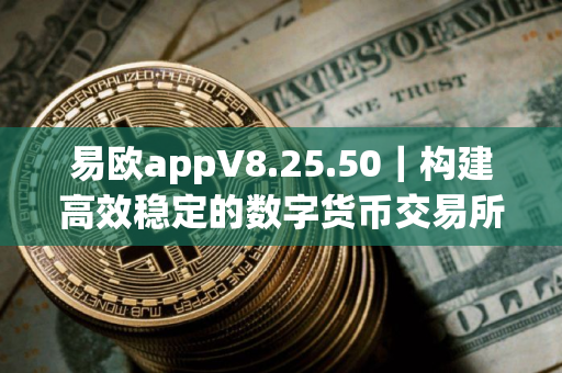 易欧appV8.25.50｜构建高效稳定的数字货币交易所