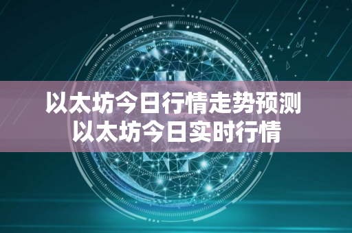 以太坊今日行情走势预测 以太坊今日实时行情 以太坊今日行情走势预测 以太坊今日实时行情