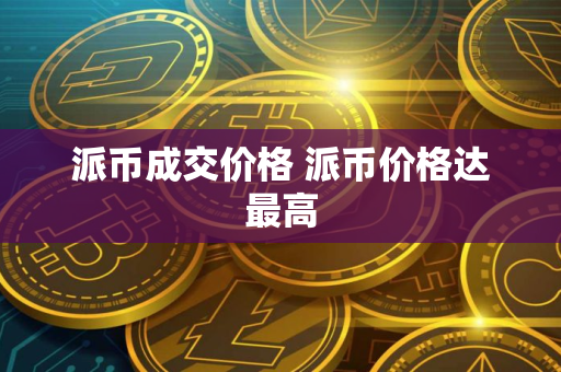 派币成交价格 派币价格达最高