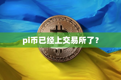 pi币已经上交易所了？