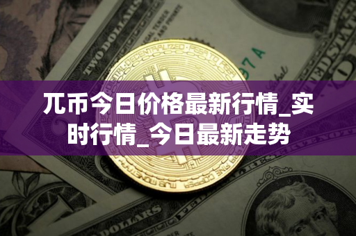 兀币今日价格最新行情_实时行情_今日最新走势