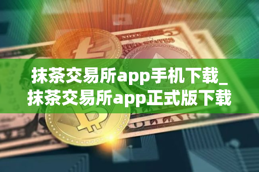 抹茶交易所app手机下载_抹茶交易所app正式版下载V8.0.42