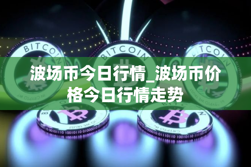 波场币今日行情_波场币价格今日行情走势