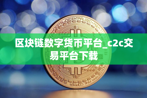 区块链数字货币平台_c2c交易平台下载