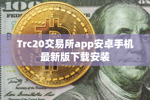Trc20交易所app安卓手机最新版下载安装