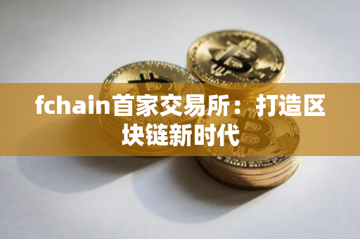 fchain首家交易所：打造区块链新时代
