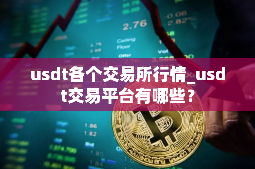 usdt各个交易所行情_usdt交易平台有哪些？