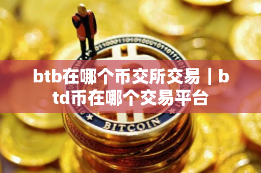 btb在哪个币交所交易｜btd币在哪个交易平台