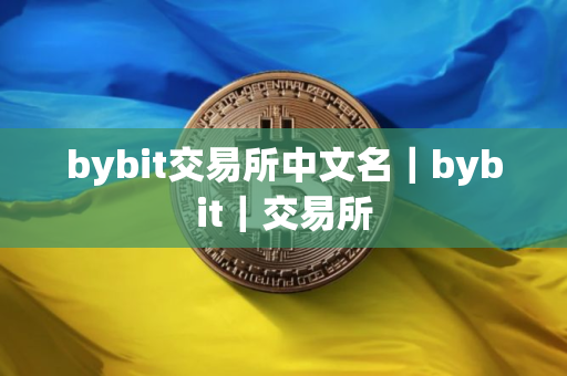 bybit交易所中文名|bybit|交易所 bybit交易所中文名|bybit|交易所