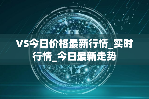 VS今日价格最新行情_实时行情_今日最新走势