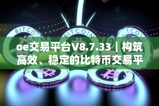 oe交易平台V8.7.33｜构筑高效、稳定的比特币交易平台解锁财富增长秘诀