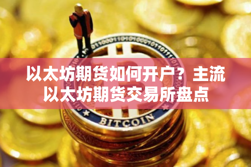 以太坊期货如何开户？主流以太坊期货交易所盘点