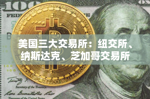 美国三大交易所：纽交所、纳斯达克、芝加哥交易所