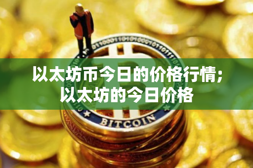 以太坊币今日的价格行情;以太坊的今日价格
