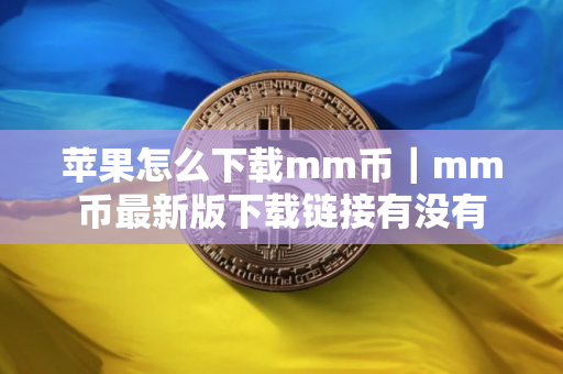 苹果怎么下载mm币｜mm币最新版下载链接有没有