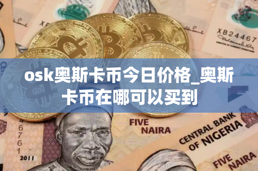 osk奥斯卡币今日价格_奥斯卡币在哪可以买到