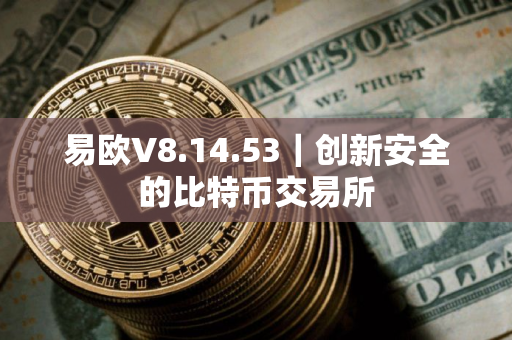 易欧V8.14.53｜创新安全的比特币交易所