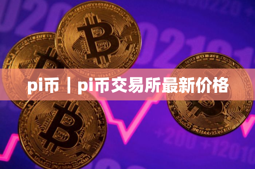 pi币｜pi币交易所最新价格
