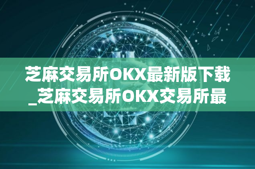 芝麻交易所OKX最新版下载_芝麻交易所OKX交易所最新版下载 芝麻交易所OKX最新版下载_芝麻交易所OKX交易所最新版下载